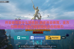 开云体育是什么软件的-解密开云体育，全方位解读这个热门数字娱乐平台的魅力