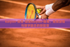 kaiyun·体育-探索kaiyun·体育，竞技激情与数字融合的新篇章