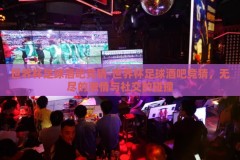 世界杯足球酒吧竞猜-世界杯足球酒吧竞猜，无尽的激情与社交的碰撞