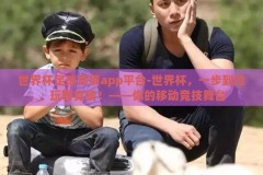 世界杯足球竞猜app平台-世界杯，一步到位，玩转竞猜！——你的移动竞技舞台