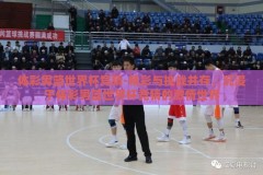 体彩男篮世界杯竞猜-精彩与挑战并存，沉浸于体彩男篮世界杯竞猜的激情世界