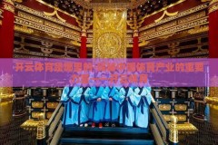 开云体育是哪里的-探秘中国体育产业的重要力量——开云体育