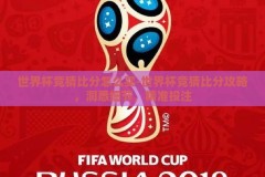 世界杯竞猜比分怎么买-世界杯竞猜比分攻略，洞悉细节，精准投注