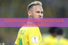 足球世界杯竞猜 彩票-足球世界杯竞猜与彩票，热爱中的乐趣与挑战