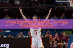 2026男篮世界杯竞猜-预知辉煌，2026男篮世界杯竞猜的非凡博弈