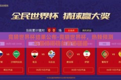 竞猜世界杯结果公布-竞猜世界杯，热辣预测与最终揭晓的激情碰撞