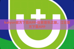 kaiyun官方下载APP-探索音乐之旅，江云官方下载APP
