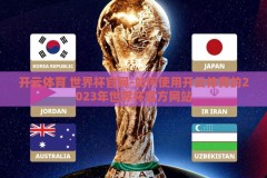 开云体育 世界杯官网-如何使用开云体育的2023年世界杯官方网站