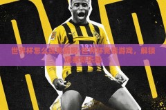 世界杯怎么玩竞猜啊-世界杯竞猜游戏，解锁观赛新乐趣