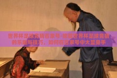 世界杯足球竞猜百家号-挖掘世界杯足球竞猜的乐趣与技巧，如何在百家号中大显身手