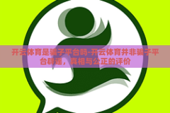 开云体育是骗子平台吗-开云体育并非骗子平台辟谣，真相与公正的评价