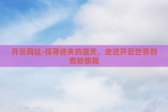 开云网址-探寻迷失的蓝天，走近开云世界的奇妙旅程