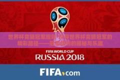 世界杯竞猜冠军规则-探寻世界杯竞猜冠军的精彩路径——冠军规则的揭秘与乐趣
