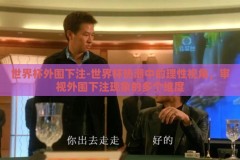 世界杯外围下注-世界杯热潮中的理性视角，审视外围下注现象的多个维度