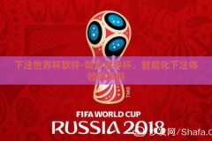 下注世界杯软件-精彩世界杯，智能化下注体验的革新