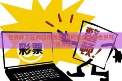 世界杯下注网站在哪里-如何安全选择世界杯下注网站