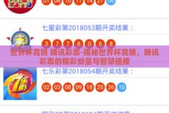 世界杯竞猜 腾讯彩票-揭秘世界杯竞猜，腾讯彩票的精彩纷呈与智慧碰撞