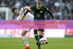 开云体育官网首页入口-如何踏实地走向成功——解锁开云体育的精彩征程
