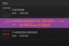 kaiyun体育app怎么下载-搜罗便利——Kaiyun体育app下载指南