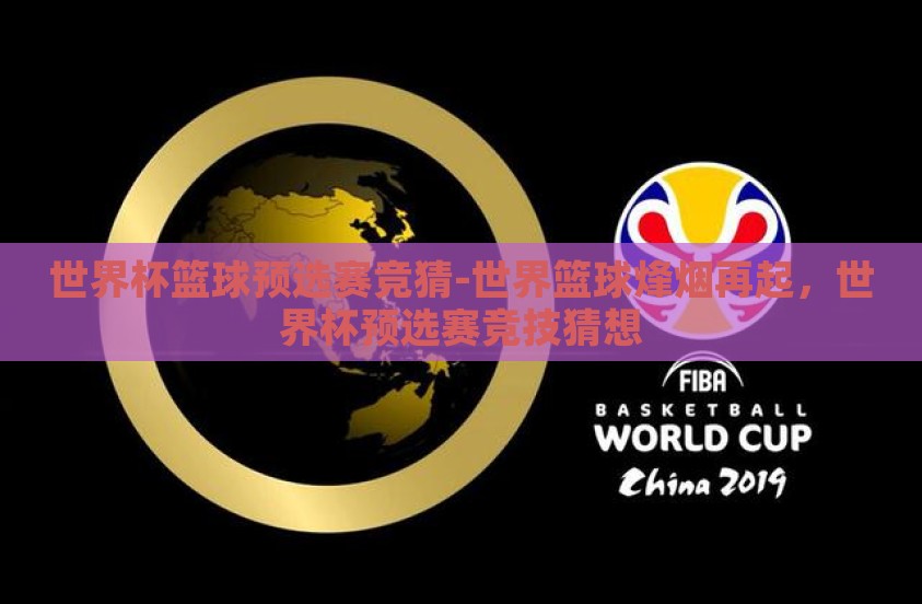 世界杯篮球预选赛竞猜-世界篮球烽烟再起,世界杯预选赛竞技猜想 世界杯篮球预选赛竞猜-世界篮球烽烟再起,世界杯预选赛竞技猜想
