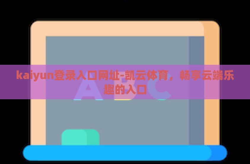 kaiyun登录入口网址-凯云体育,畅享云端乐趣的入口 kaiyun登录入口网址-凯云体育,畅享云端乐趣的入口