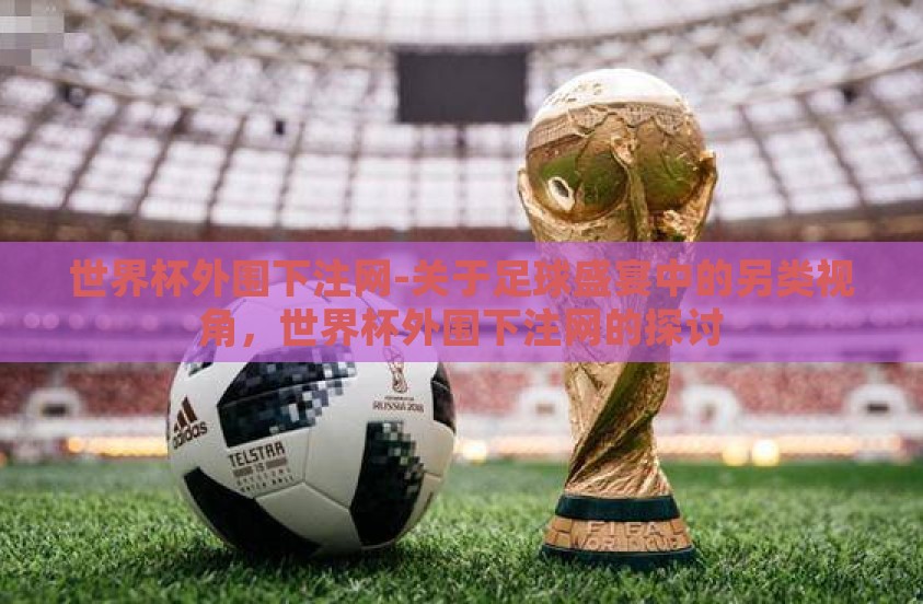 世界杯外围下注网-关于足球盛宴中的另类视角，世界杯外围下注网的探讨