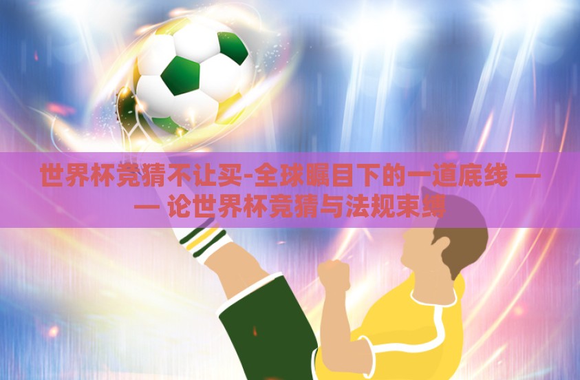 世界杯竞猜不让买-全球瞩目下的一道底线 —— 论世界杯竞猜与法规束缚