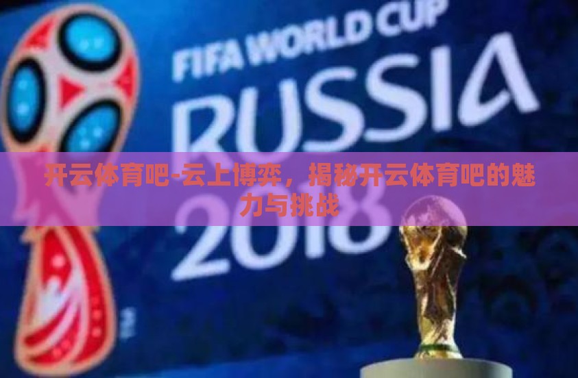 开云体育吧-云上博弈，揭秘开云体育吧的魅力与挑战