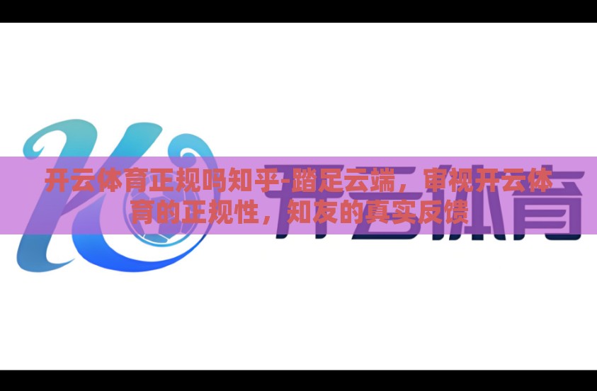 开云体育正规吗知乎-踏足云端，审视开云体育的正规性，知友的真实反馈
