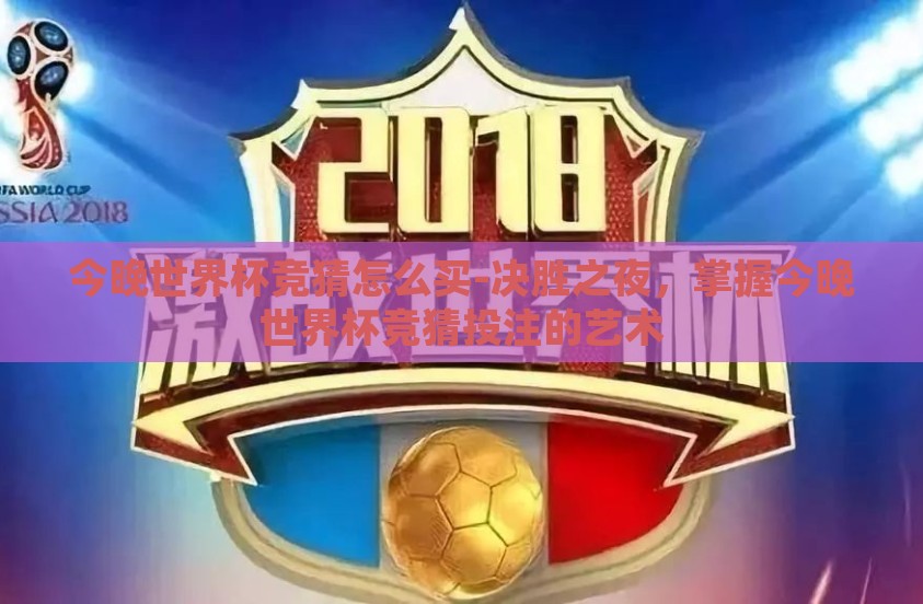 今晚世界杯竞猜怎么买-决胜之夜，掌握今晚世界杯竞猜投注的艺术