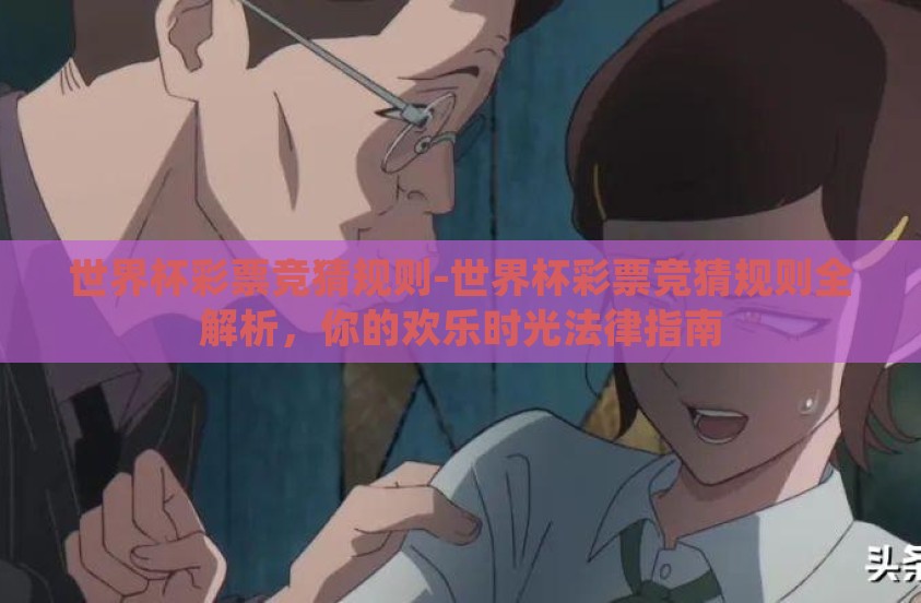 世界杯彩票竞猜规则-世界杯彩票竞猜规则全解析，你的欢乐时光法律指南