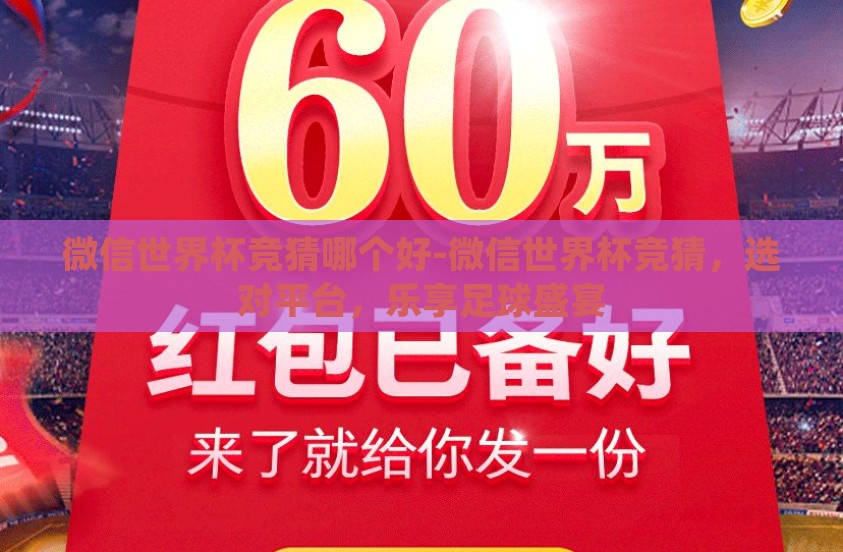 微信世界杯竞猜哪个好-微信世界杯竞猜，选对平台，乐享足球盛宴