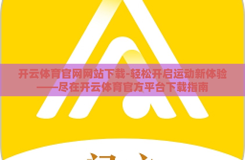 开云体育官网网站下载-轻松开启运动新体验——尽在开云体育官方平台下载指南