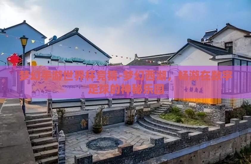 梦幻手游世界杯竞猜-梦幻西湖，畅游在数字足球的神秘乐园