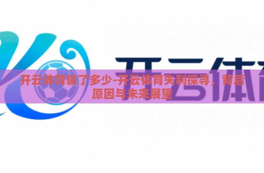 开云体育输了多少-开云体育失利探寻,背后原因与未来展望 开云体育输了多少-开云体育失利探寻,背后原因与未来展望