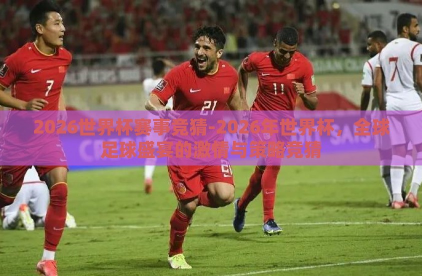 2026世界杯赛事竞猜-2026年世界杯，全球足球盛宴的激情与策略竞猜