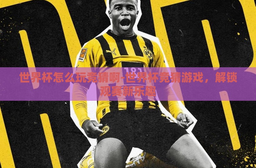 世界杯怎么玩竞猜啊-世界杯竞猜游戏，解锁观赛新乐趣