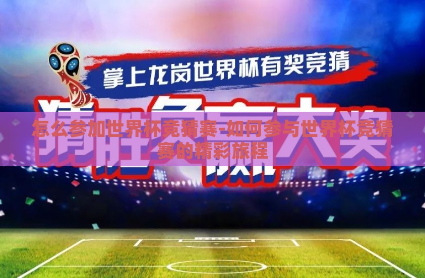 怎么参加世界杯竞猜赛-如何参与世界杯竞猜赛的精彩旅程