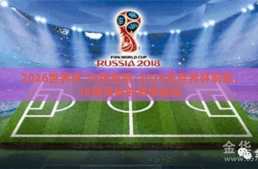 2026世界杯 16强竞猜-2026年世界杯前瞻，16强竞猜的激情碰撞