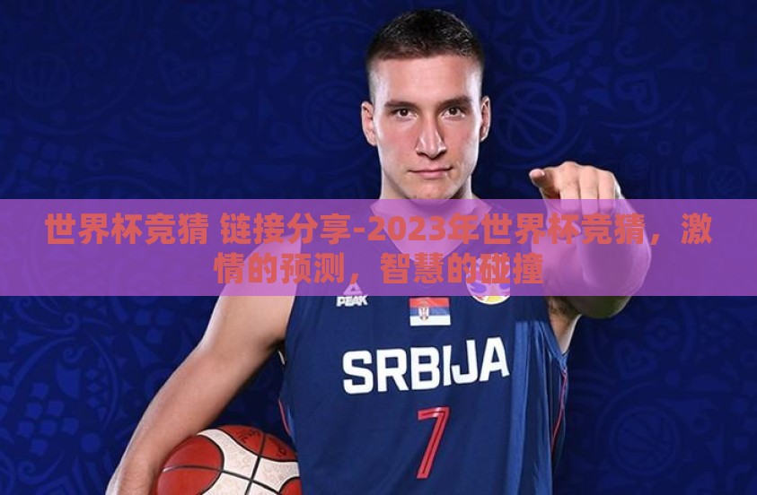 世界杯竞猜 链接分享-2023年世界杯竞猜，激情的预测，智慧的碰撞