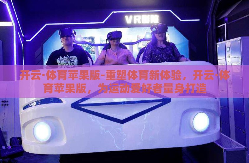 开云·体育苹果版-重塑体育新体验，开云·体育苹果版，为运动爱好者量身打造