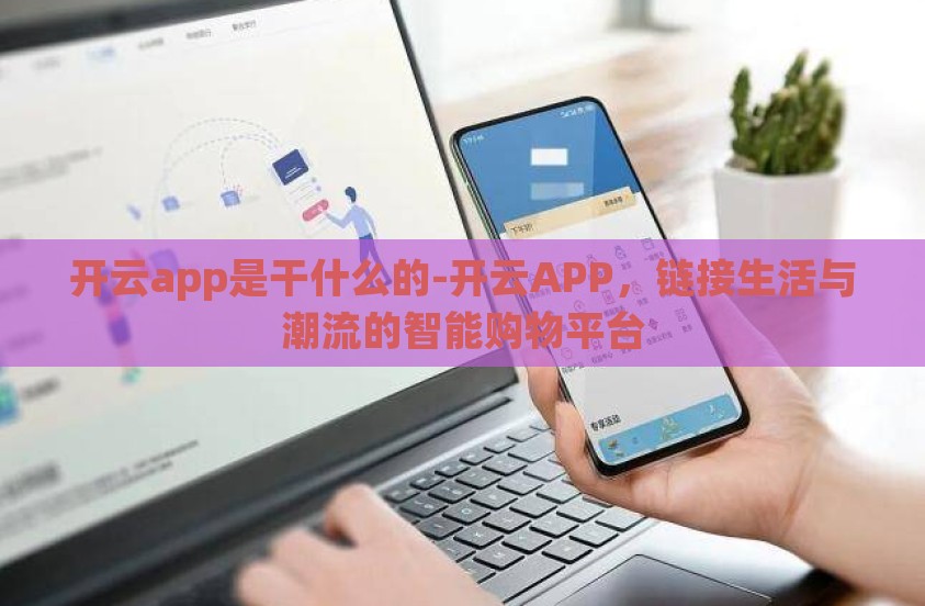 开云app是干什么的-开云APP，链接生活与潮流的智能购物平台