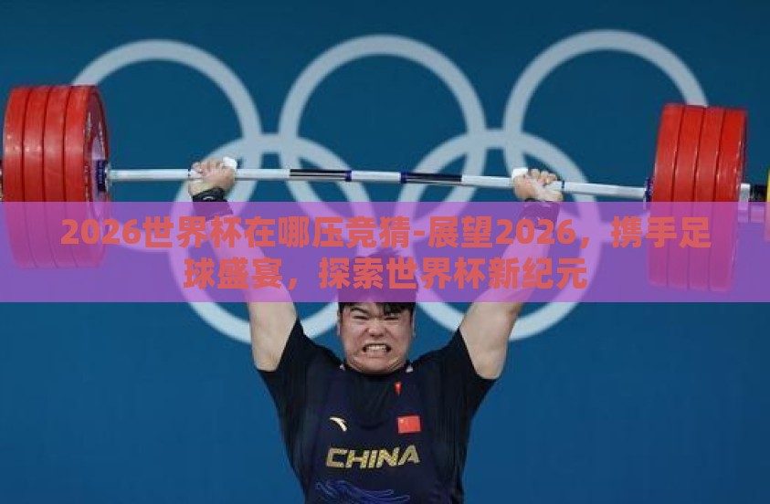 2026世界杯在哪压竞猜-展望2026，携手足球盛宴，探索世界杯新纪元