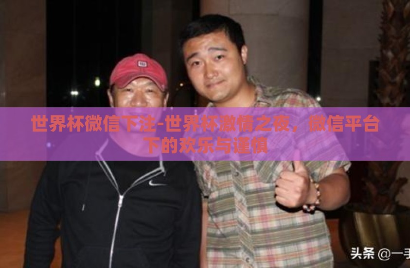 世界杯微信下注-世界杯激情之夜，微信平台下的欢乐与谨慎