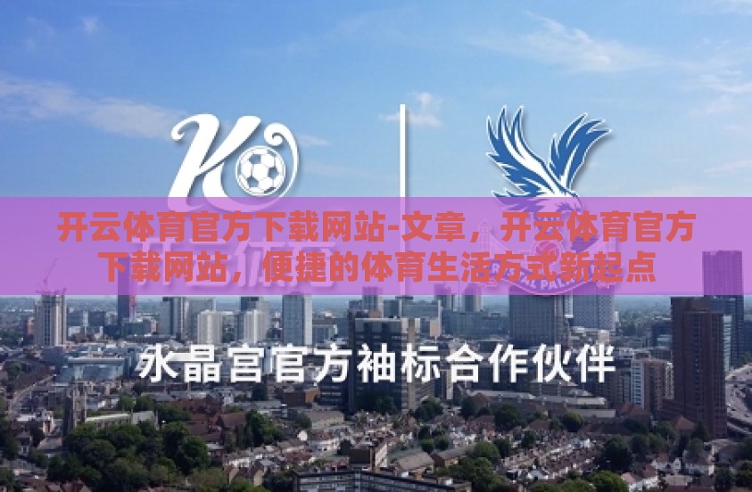 开云体育官方下载网站-文章，开云体育官方下载网站，便捷的体育生活方式新起点