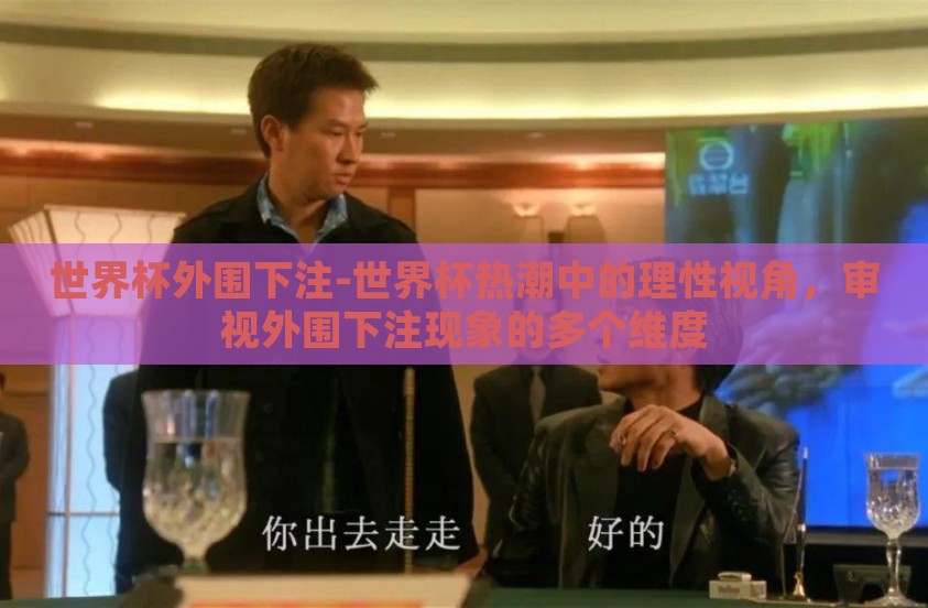 世界杯外围下注-世界杯热潮中的理性视角，审视外围下注现象的多个维度