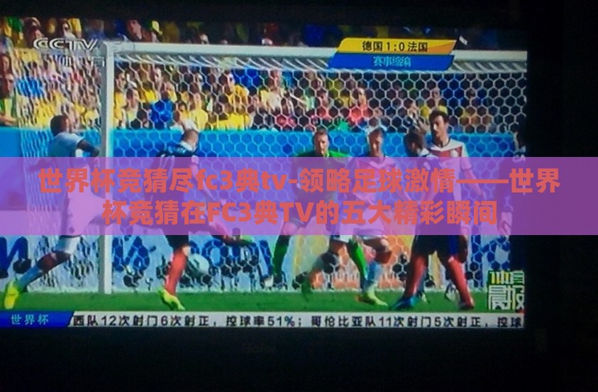 世界杯竞猜尽fc3典tv-领略足球激情——世界杯竞猜在FC3典TV的五大精彩瞬间