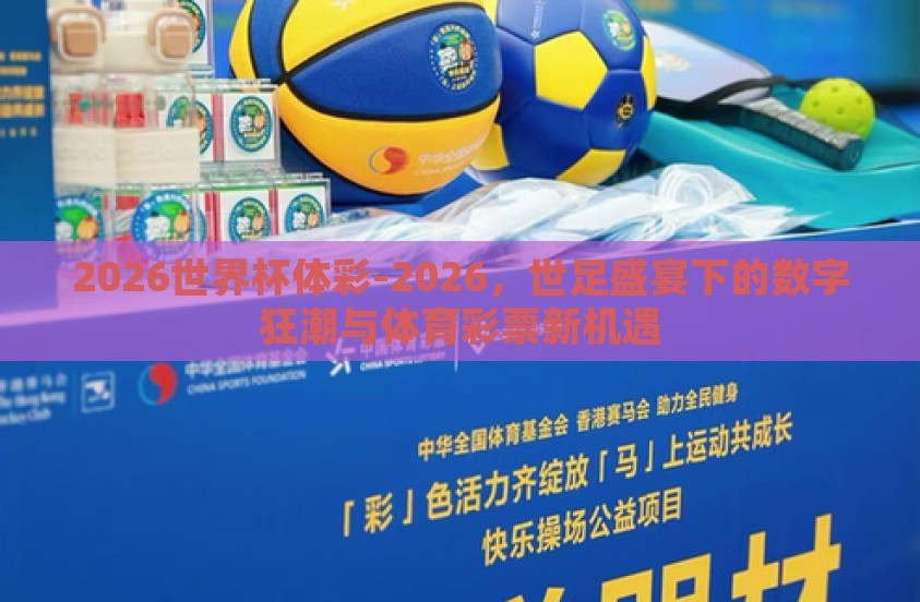 2026世界杯体彩-2026，世足盛宴下的数字狂潮与体育彩票新机遇