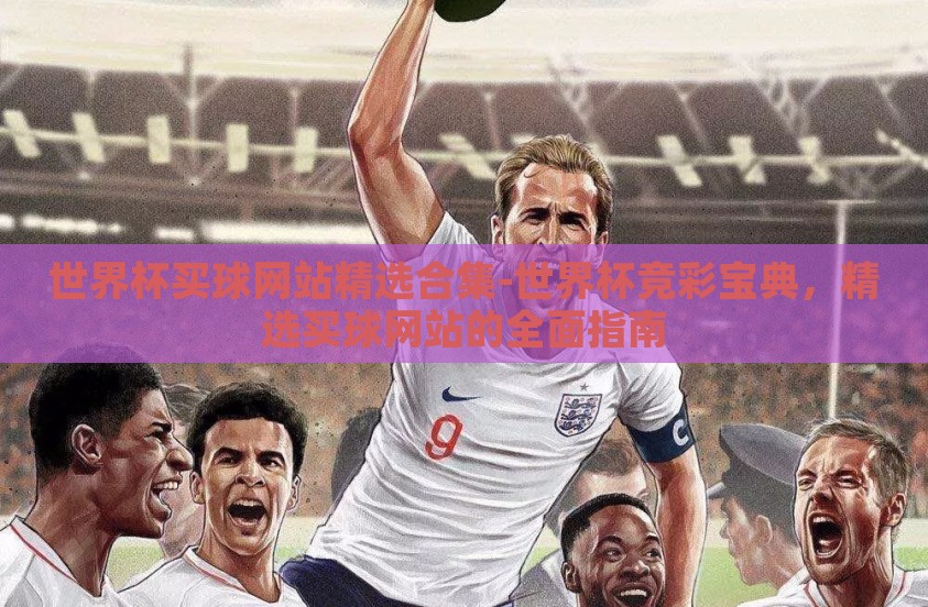 世界杯买球网站精选合集-世界杯竞彩宝典，精选买球网站的全面指南