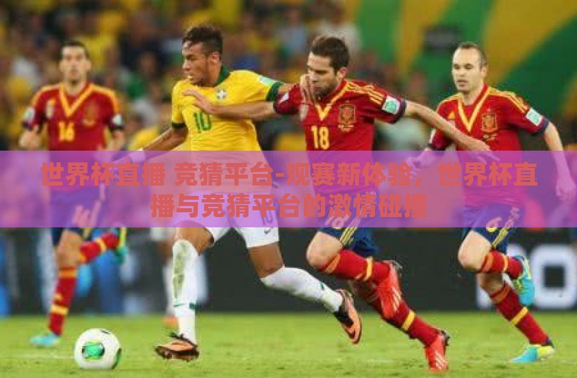 世界杯直播 竞猜平台-观赛新体验，世界杯直播与竞猜平台的激情碰撞